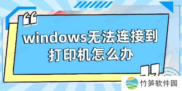 windows无法连接到打印机怎么办 windows无法连接到打印机怎么办